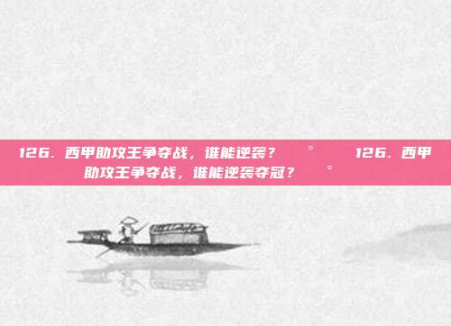 126. 西甲助攻王争夺战，谁能逆袭？🅰️👑126. 西甲助攻王争夺战，谁能逆袭夺冠？🅰️👑