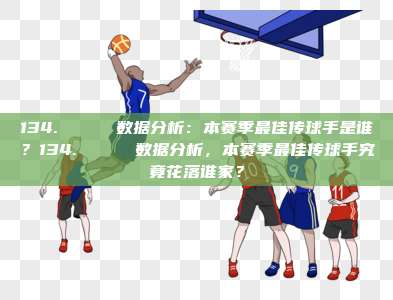 134. 📈 数据分析：本赛季最佳传球手是谁？134. 📈 数据分析，本赛季最佳传球手究竟花落谁家？