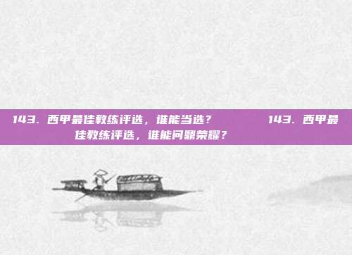 143. 西甲最佳教练评选，谁能当选？🏅🏆143. 西甲最佳教练评选，谁能问鼎荣耀？🏅🏆