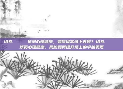 189. 🌟 球员心理健康，如何提高场上表现？189. 🌟 球员心理健康，揭秘如何提升场上的卓越表现