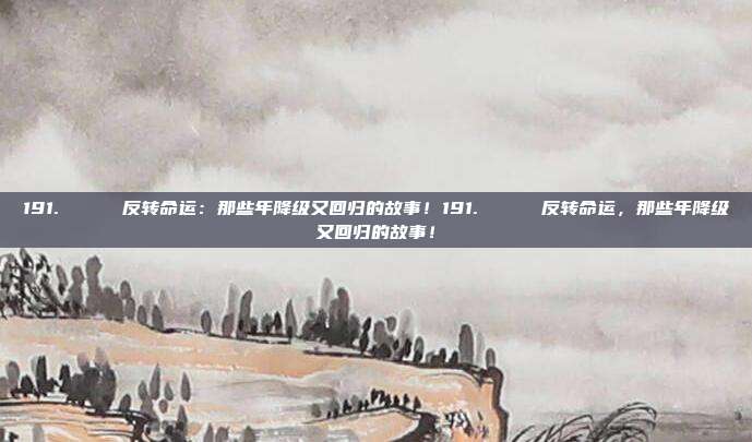 191. 🔄 反转命运：那些年降级又回归的故事！191. 🔄 反转命运，那些年降级又回归的故事！