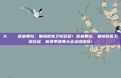 2. ⚽️ 瓜迪奥拉：曼城誓言卫冕欧冠！瓜迪奥拉，曼城誓言卫冕欧冠，新赛季誓师大会点燃激情！