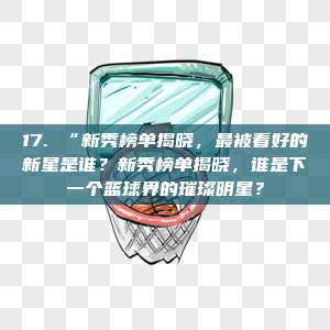 17. “新秀榜单揭晓，最被看好的新星是谁？新秀榜单揭晓，谁是下一个篮球界的璀璨明星？