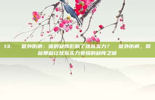 13. ⏳ 意外伤病：谁的缺阵影响了球队实力？⏳ 意外伤病，揭秘那些让球队实力受损的缺阵之谜