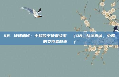 46. 球迷忠诚：中超的支持者故事📢46. 球迷忠诚，中超的支持者故事📢