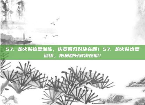 57. 热火队恢复训练，伤员回归对决在即！57. 热火队恢复训练，伤员回归对决在即！