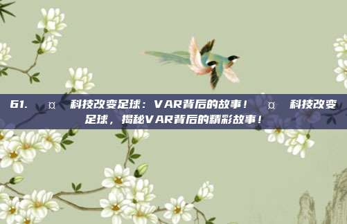 61. 🤖 科技改变足球：VAR背后的故事！🤖 科技改变足球，揭秘VAR背后的精彩故事！