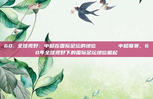 60. 全球视野：中超在国际足坛的地位🌍🌍中超联赛，60年全球视野下的国际足坛地位崛起