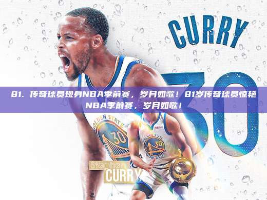 81. 传奇球员现身NBA季前赛，岁月如歌！81岁传奇球员惊艳NBA季前赛，岁月如歌！