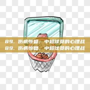 89. 伤病恢复：中超球员的心理战89. 伤病恢复，中超球员的心理战