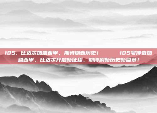 105. 比达尔加盟西甲，期待刷新历史！ 🆕⚽105号传奇加盟西甲，比达尔开启新征程，期待刷新历史新篇章！