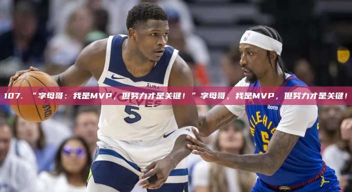 107. “字母哥：我是MVP，但努力才是关键！”字母哥，我是MVP，但努力才是关键！